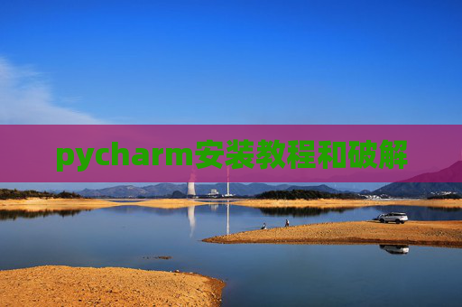 pycharm安装教程和破解 pycharm安装教程和破解